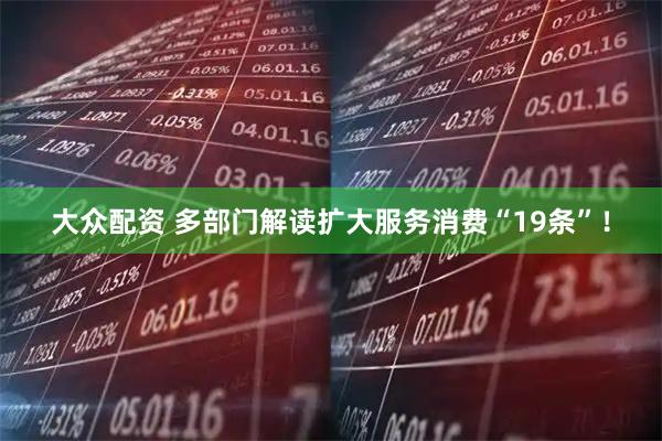 大众配资 多部门解读扩大服务消费“19条”！
