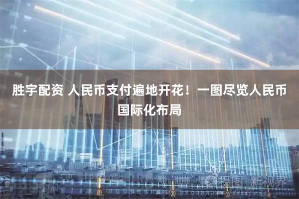 胜宇配资 人民币支付遍地开花！一图尽览人民币国际化布局