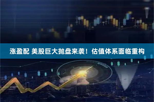 涨盈配 美股巨大抛盘来袭！估值体系面临重构