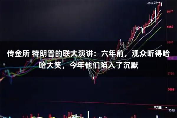 传金所 特朗普的联大演讲：六年前，观众听得哈哈大笑，今年他们陷入了沉默