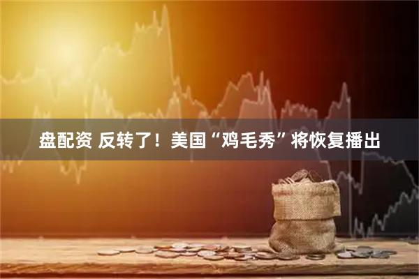 盘配资 反转了！美国“鸡毛秀”将恢复播出