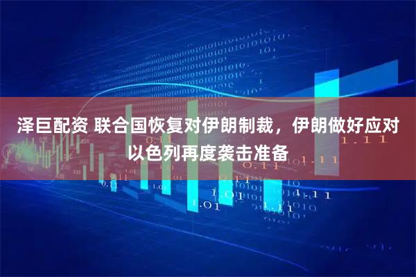 泽巨配资 联合国恢复对伊朗制裁，伊朗做好应对以色列再度袭击准备