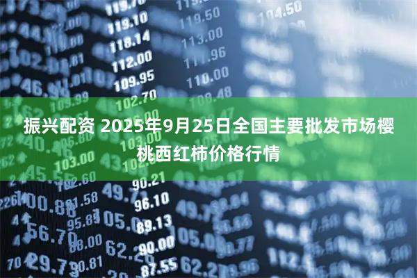 振兴配资 2025年9月25日全国主要批发市场樱桃西红柿价格行情