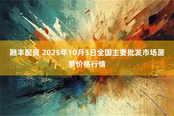 融丰配资 2025年10月3日全国主要批发市场菠萝价格行情