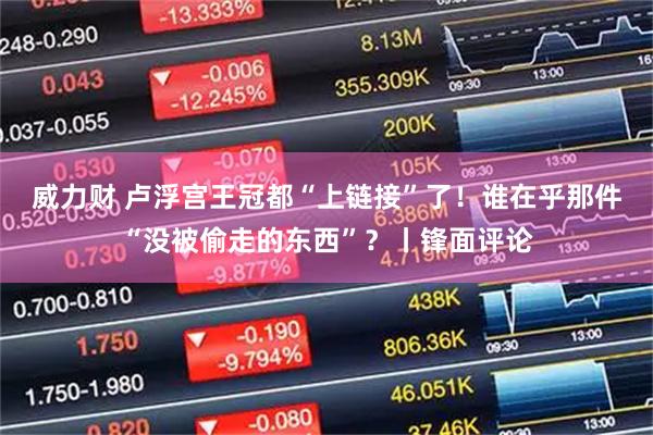 威力财 卢浮宫王冠都“上链接”了！谁在乎那件“没被偷走的东西”？丨锋面评论