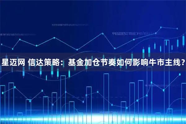 星迈网 信达策略:基金加仓节奏如何影响牛市主线?