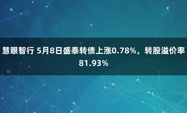 慧眼智行 5月8日盛泰转债上涨0.78%，转股溢价率81.93%