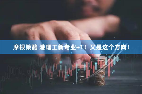 摩根策酪 港理工新专业+1！又是这个方向！