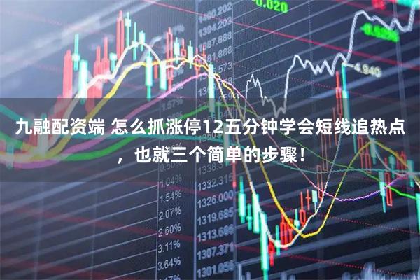 九融配资端 怎么抓涨停12五分钟学会短线追热点，也就三个简单的步骤！