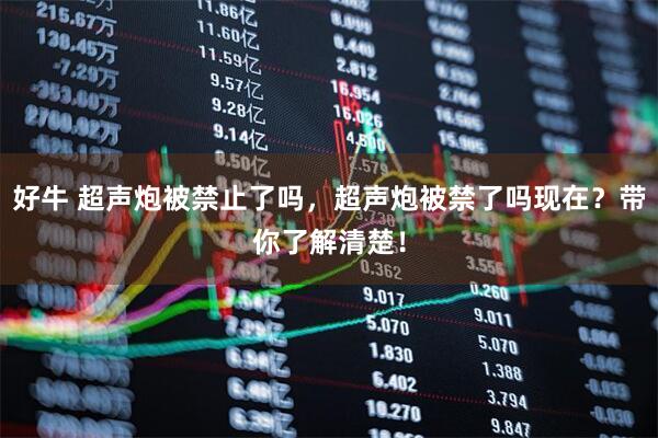 好牛 超声炮被禁止了吗，超声炮被禁了吗现在？带你了解清楚！