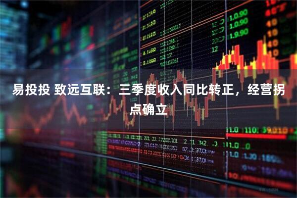 易投投 致远互联:三季度收入同比转正,经营拐点确立