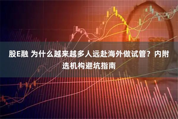 股E融 为什么越来越多人远赴海外做试管？内附选机构避坑指南