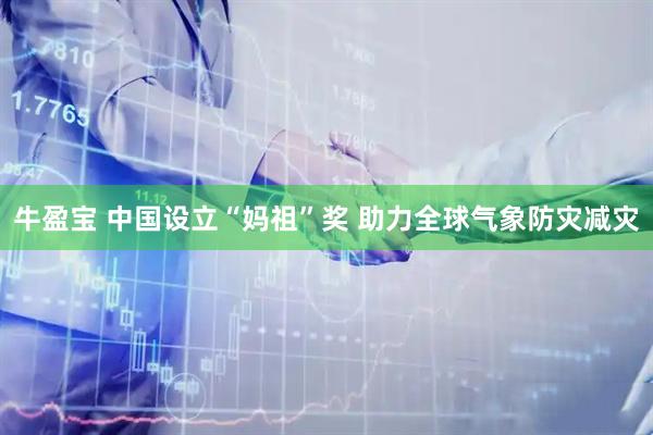 牛盈宝 中国设立“妈祖”奖 助力全球气象防灾减灾